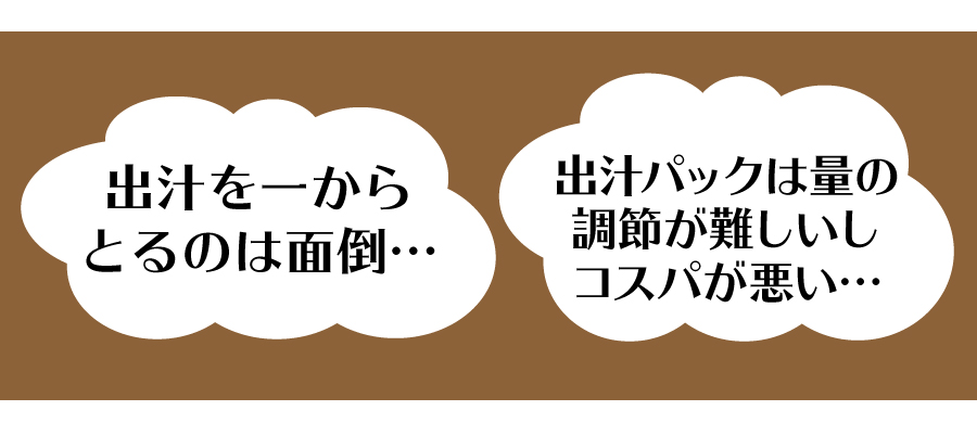 出汁を一からとるのは面倒…出汁パックは量の調節が難しいしコスパが悪い…